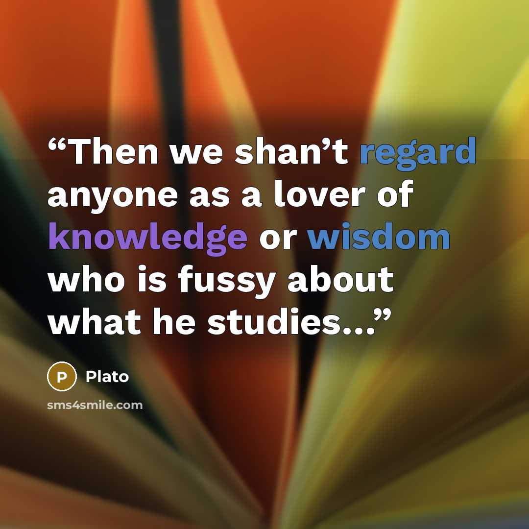 “Then we shan’t regard anyone as a lover of knowledge or wisdom who is fussy about what he studies…” quote by Plato
