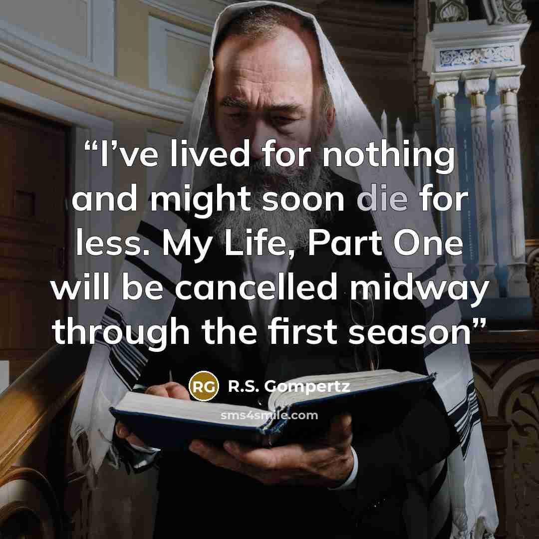 “I’ve lived for nothing and might soon die for less. My Life, Part One will be cancelled midway through the first season” quote by R.S. Gompertz