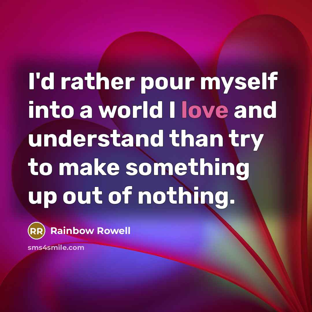 “I'd rather pour myself into a world I love and…” quote by Rainbow Rowell