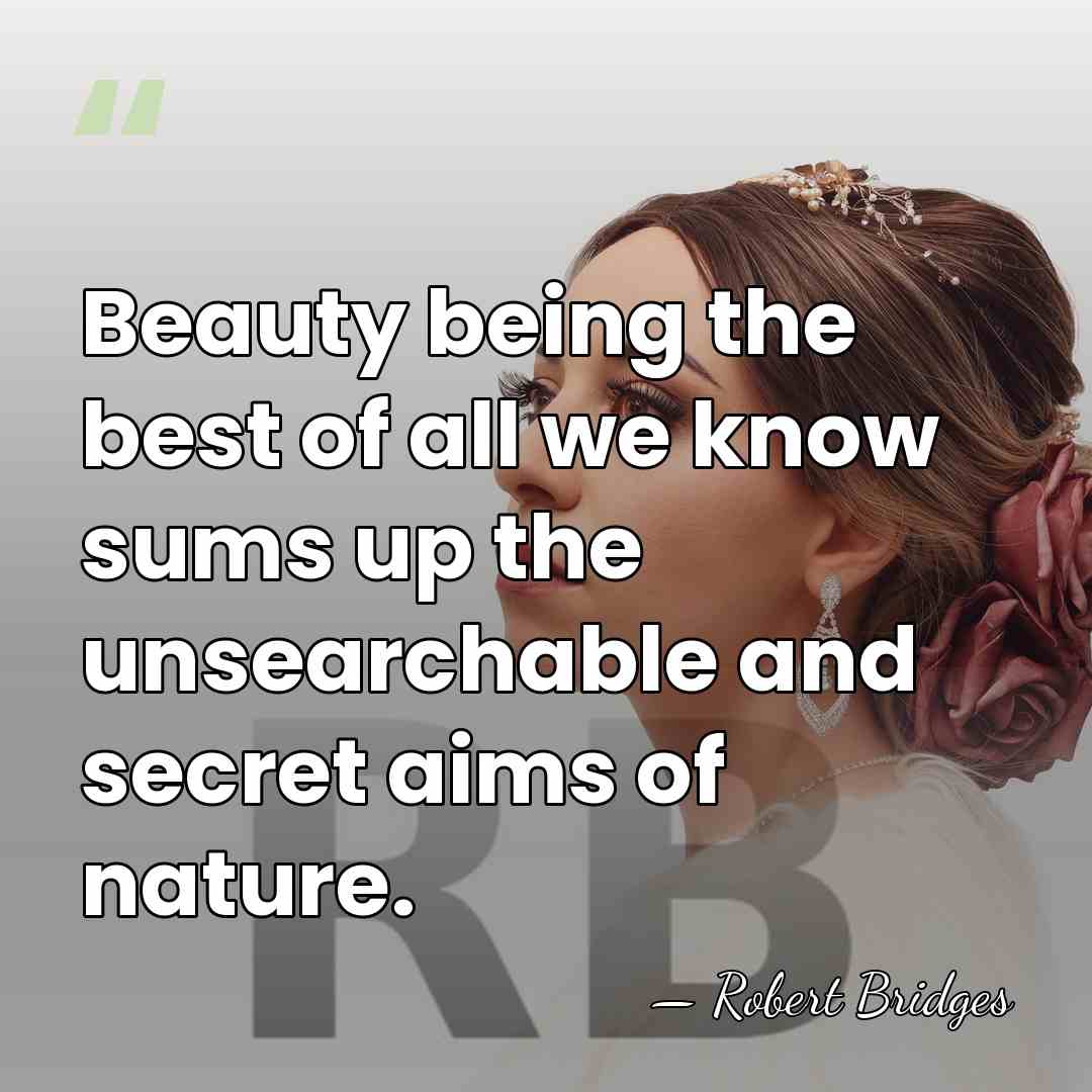 Beauty being the best of all we know sums up the unsearchable&hellip; - Robert Bridges
