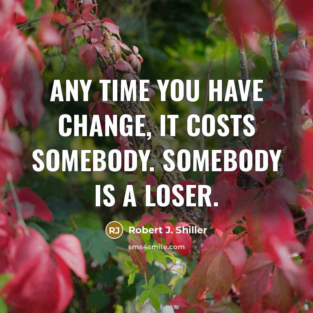 “Any time you have change, it costs somebody. Somebody is…” quote by Robert J. Shiller