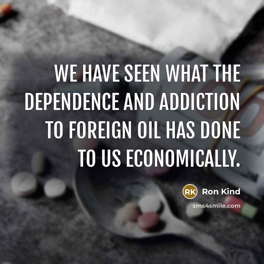 “We have seen what the dependence and addiction to foreign…” quote by Ron Kind