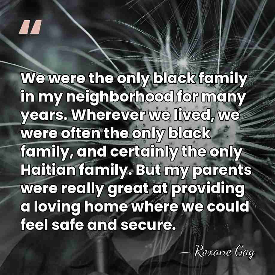 We were the only black family in my neighborhood for many years.&hellip; - Roxane Gay