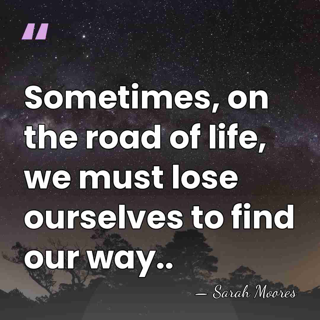 Sometimes, on the road of life, we must lose ourselves to find&hellip; - Sarah Moores
