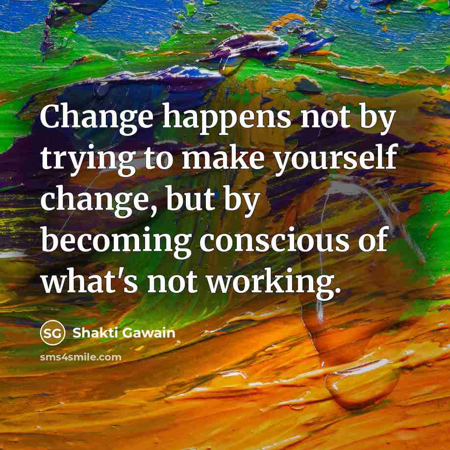 “Change happens not by trying to make yourself change, but…” quote by Shakti Gawain