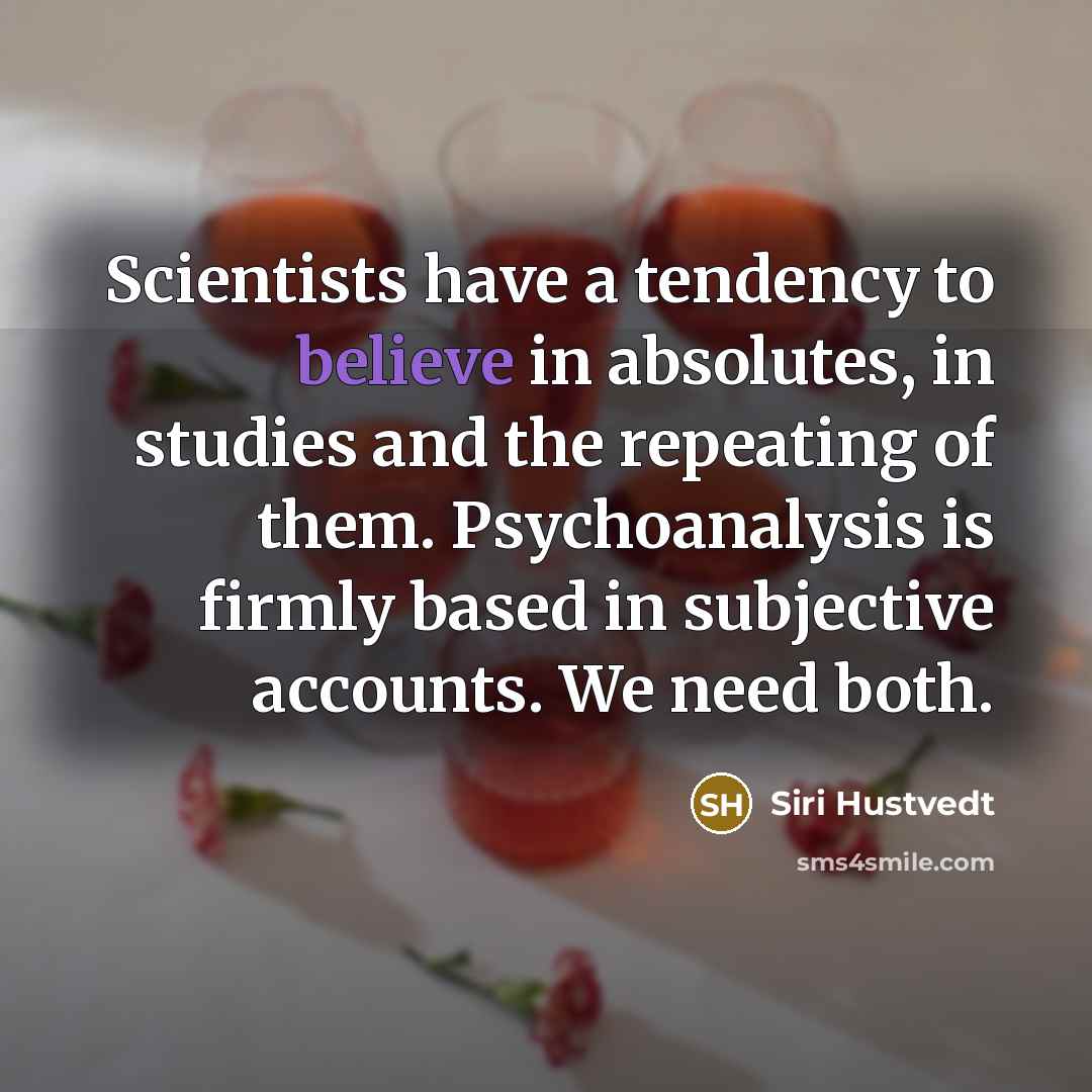 “Scientists have a tendency to believe in absolutes, in studies…” quote by Siri Hustvedt
