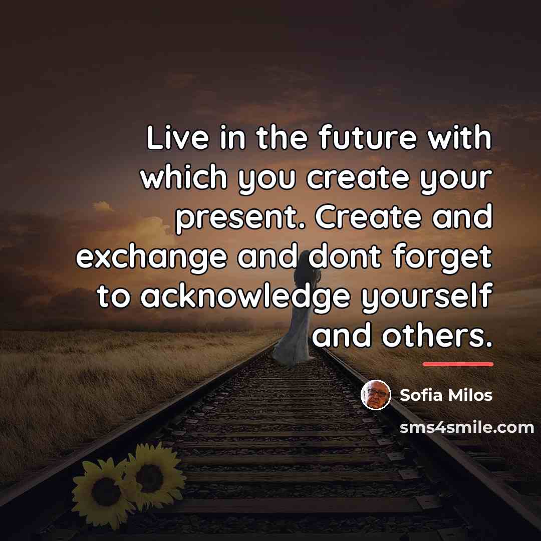 “Live in the future with which you create your present.…” quote by Sofia Milos