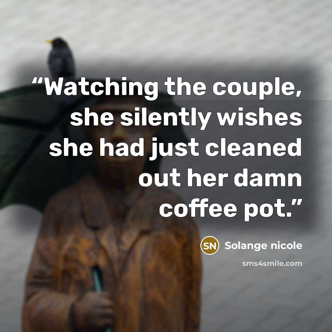 “Watching the couple, she silently wishes she had just cleaned out her damn coffee pot.” quote by Solange nicole