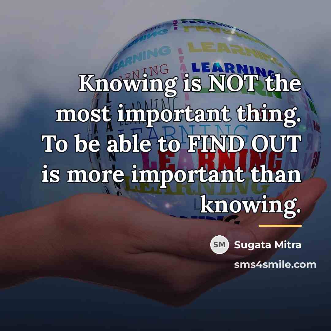 “Knowing is NOT the most important thing. To be able…” quote by Sugata Mitra