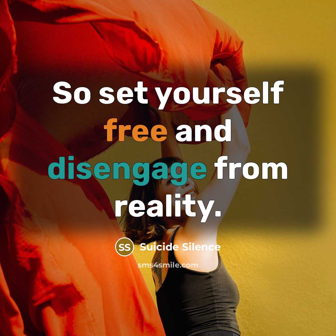 “So set yourself free and disengage from reality.” quote by Suicide Silence