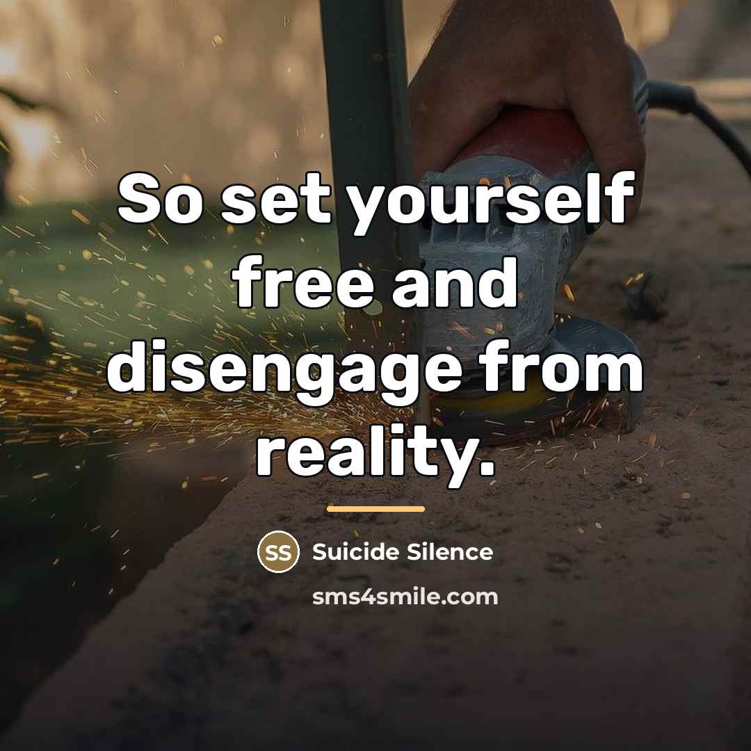 “So set yourself free and disengage from reality.…” quote by Suicide Silence