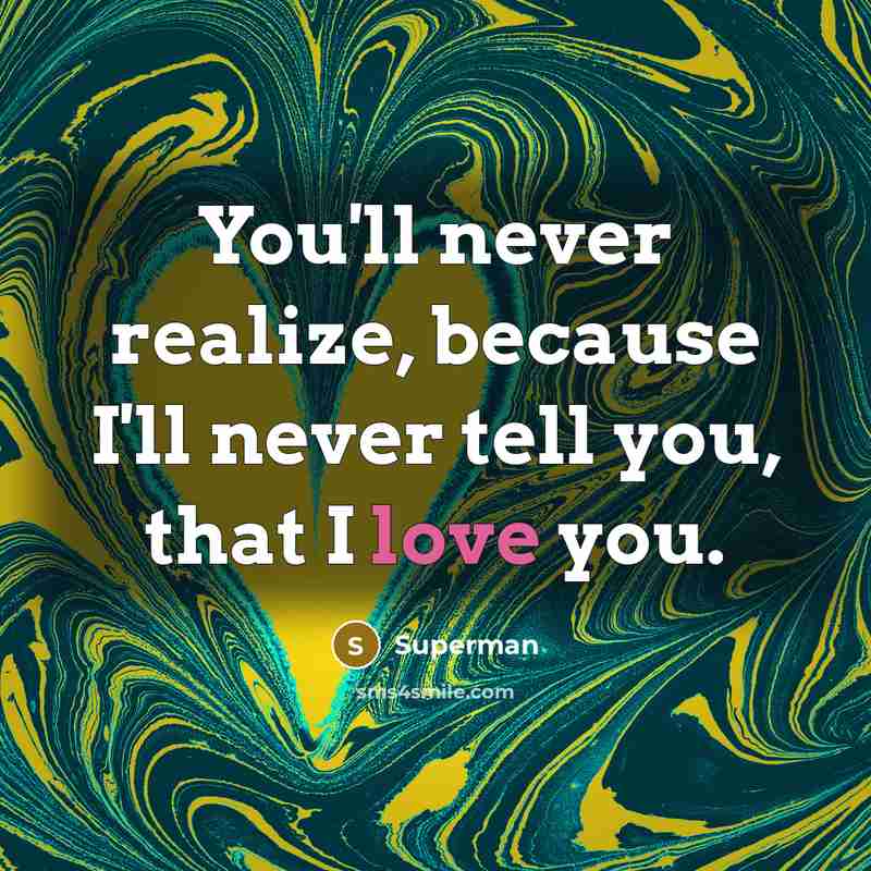 “You'll never realize, because I'll never tell you, that I…” quote by Superman
