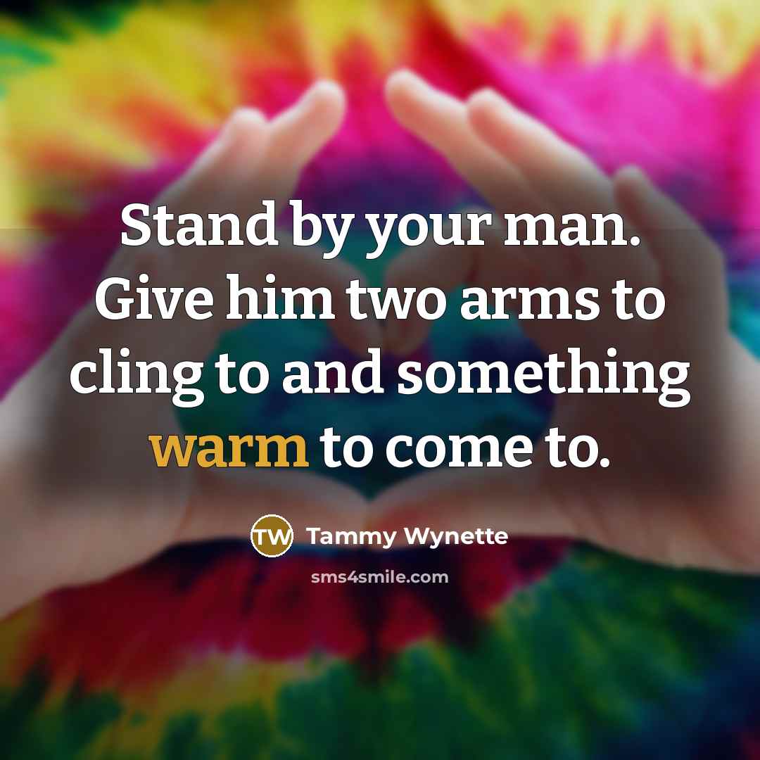 “Stand by your man. Give him two arms to cling…” quote by Tammy Wynette