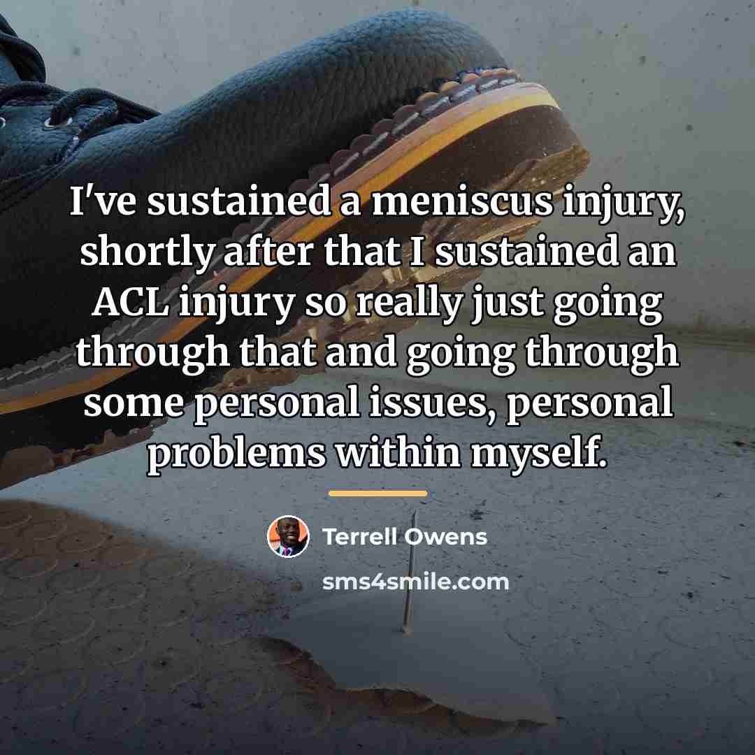 “I've sustained a meniscus injury, shortly after that I sustained…” quote by Terrell Owens