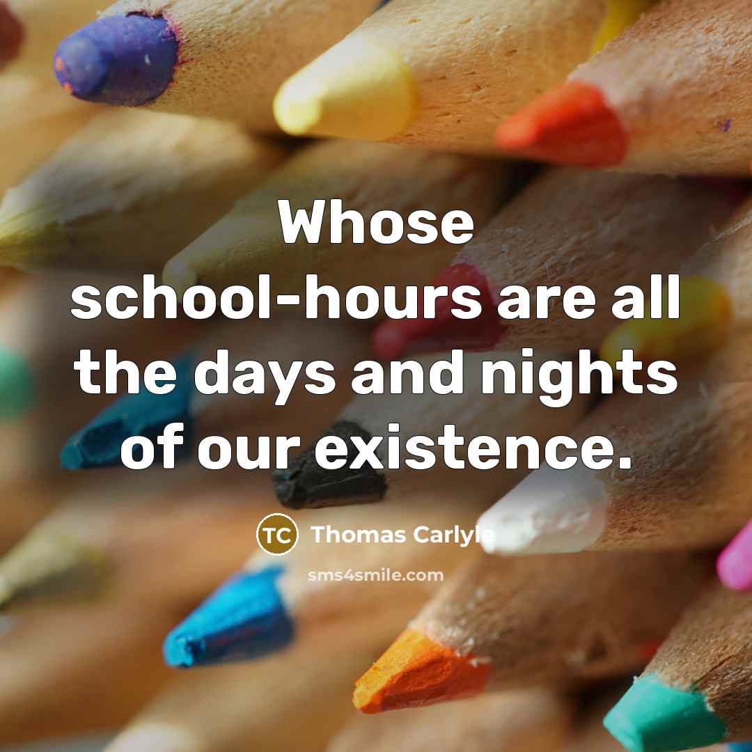 “Whose school-hours are all the days and nights of our…” quote by Thomas Carlyle