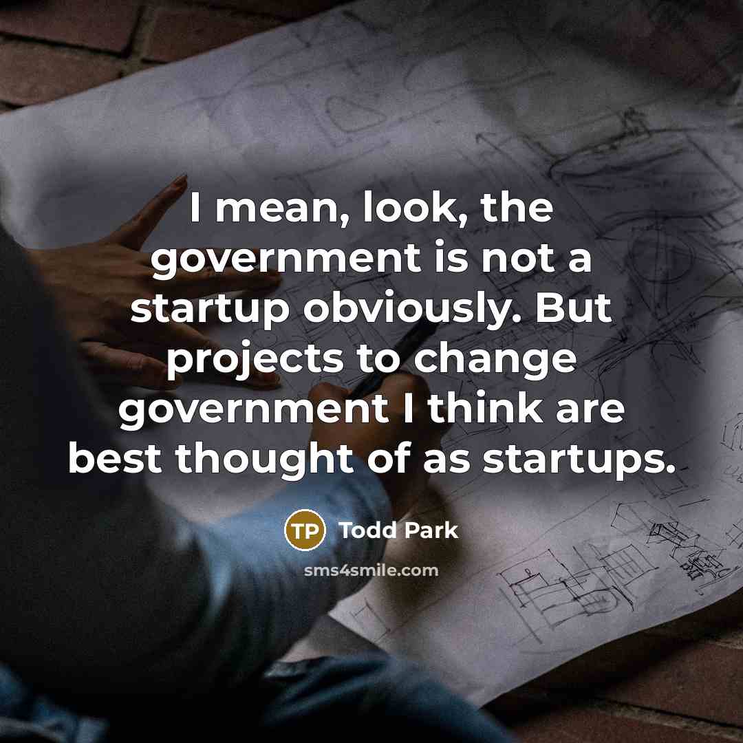 “I mean, look, the government is not a startup obviously.…” quote by Todd Park