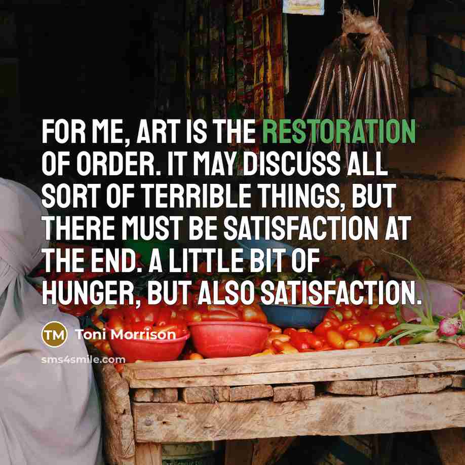 “For me, Art is the restoration of order. It may…” quote by Toni Morrison