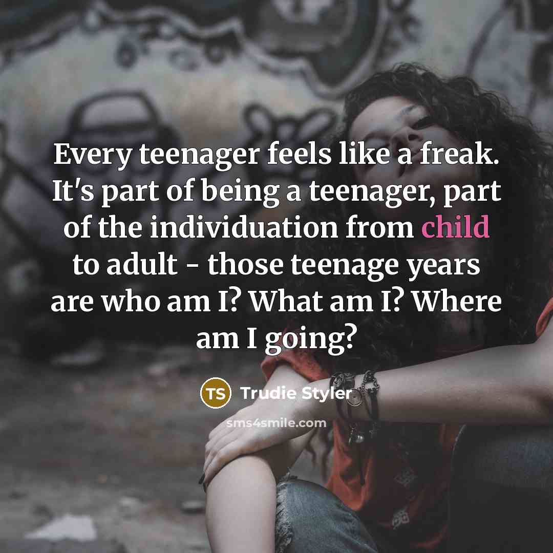 “Every teenager feels like a freak. It's part of being…” quote by Trudie Styler