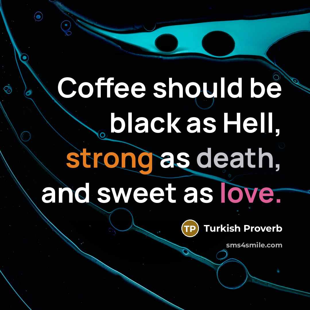 “Coffee should be black as Hell, strong as death, and sweet as love.” quote by Turkish Proverb