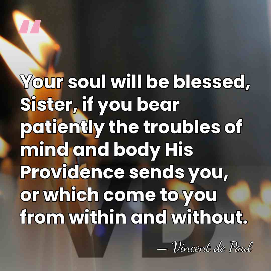 Your soul will be blessed, Sister, if you bear patiently the troubles&hellip; - Vincent de Paul