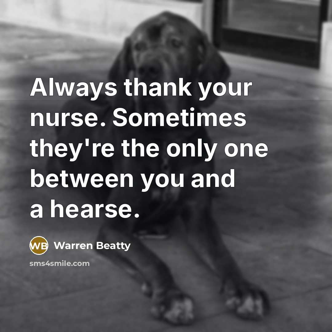 “Always thank your nurse. Sometimes they're the only one between…” quote by Warren Beatty