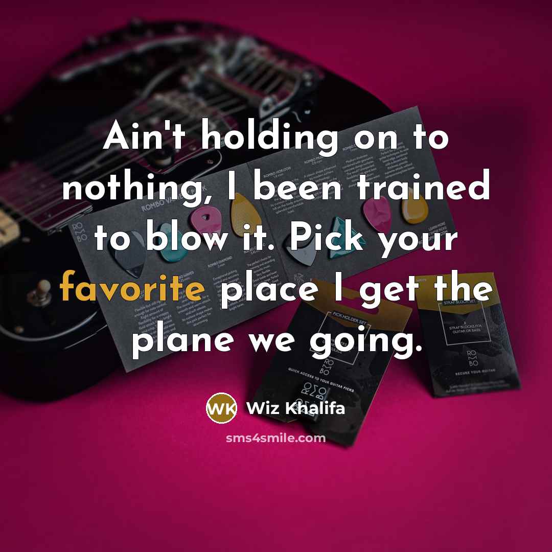 “Ain't holding on to nothing, I been trained to blow it. Pick your favorite place I get the plane we going.” quote by Wiz Khalifa