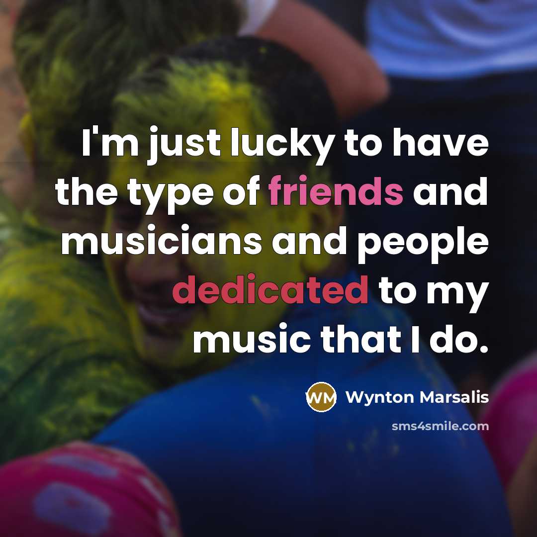 “I'm just lucky to have the type of friends and…” quote by Wynton Marsalis