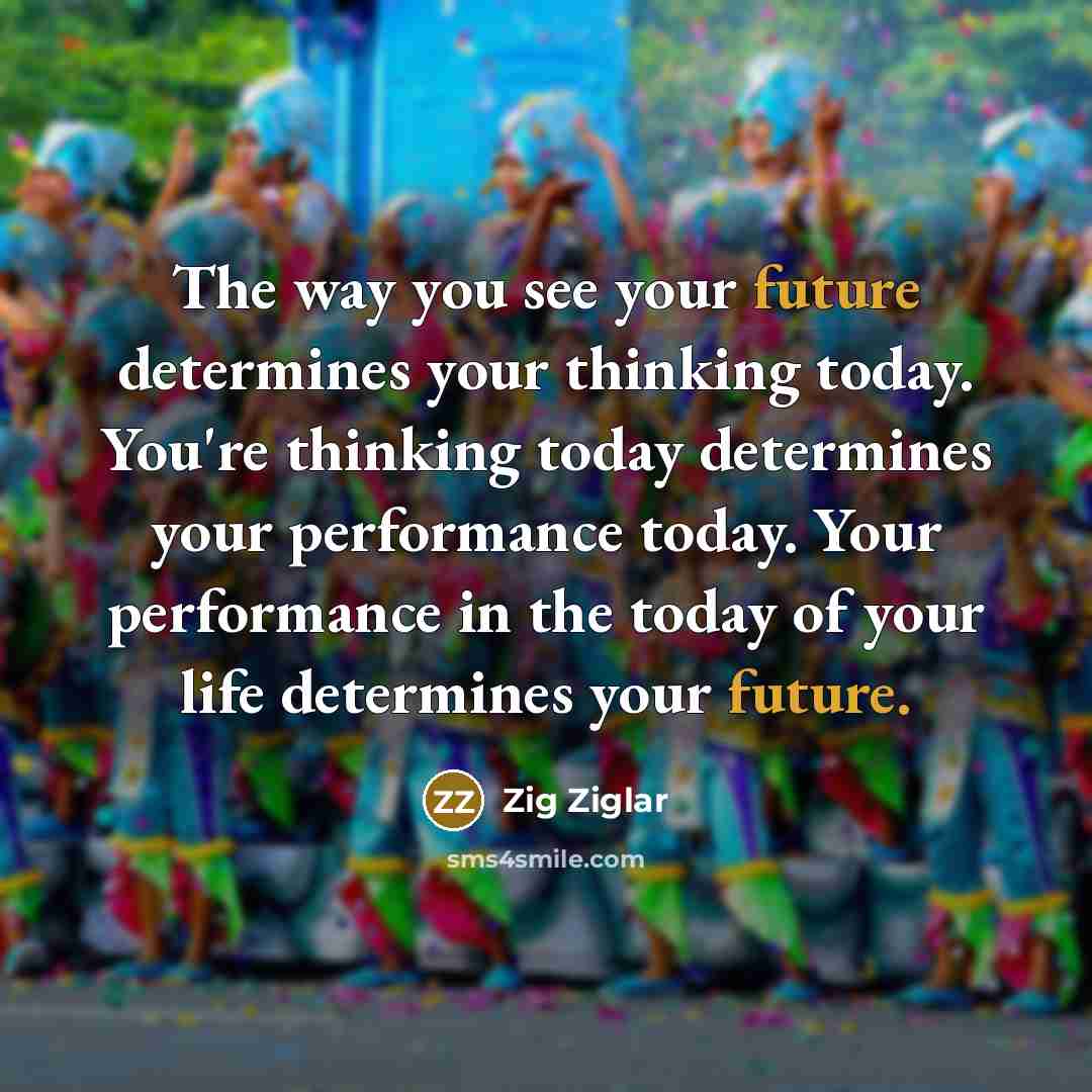 “The way you see your future determines your thinking today.…” quote by Zig Ziglar