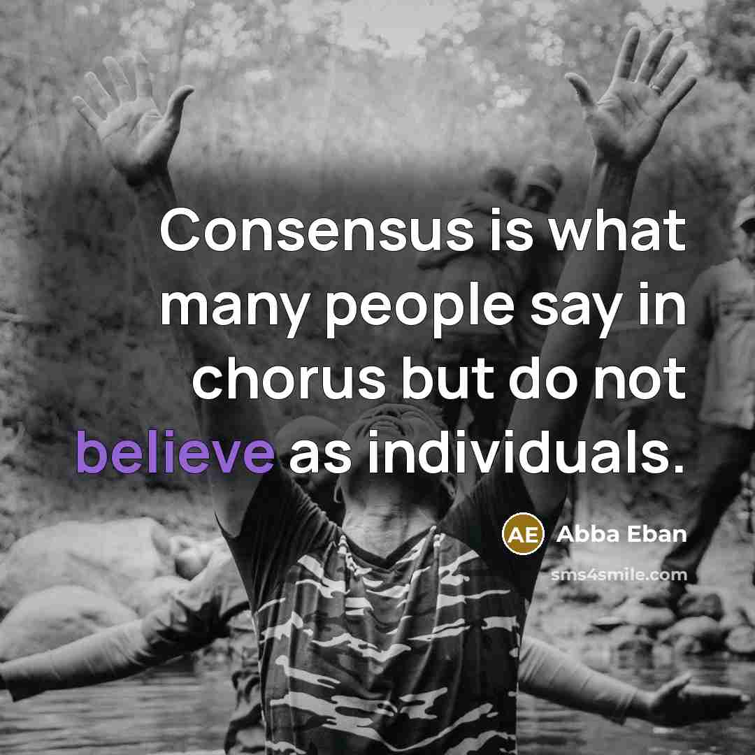 “Consensus is what many people say in chorus but do…” quote by Abba Eban