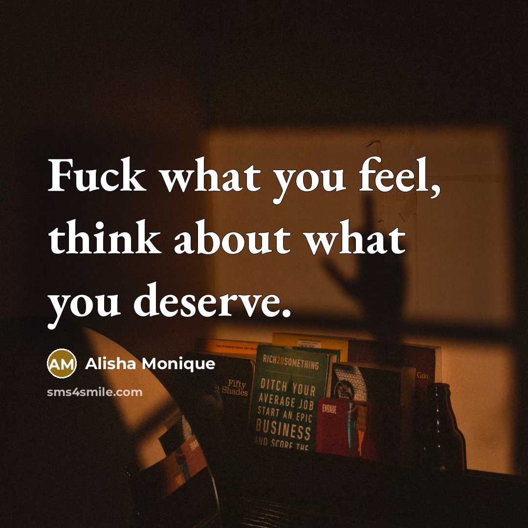 “Fuck what you feel, think about what you deserve.…” quote by Alisha Monique