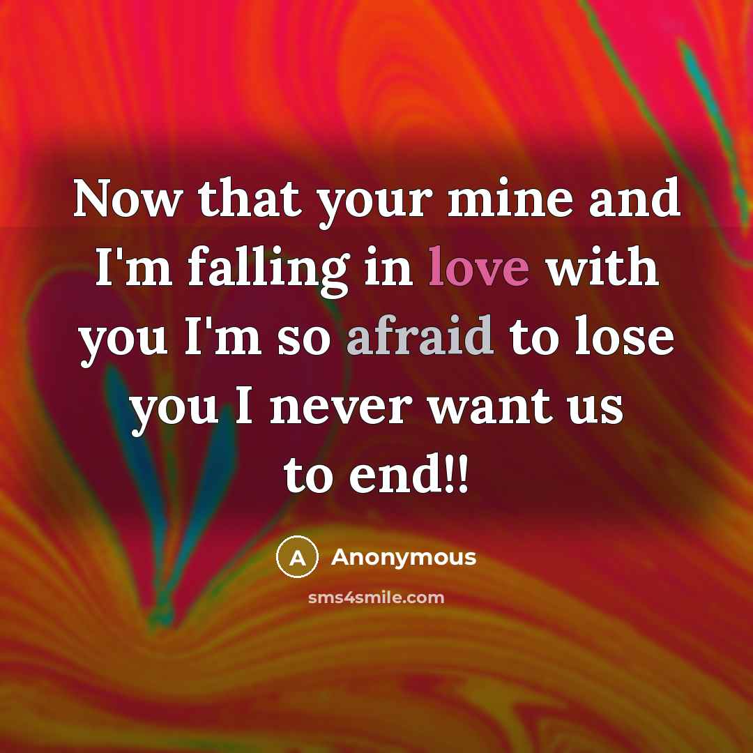 “Now that your mine and I'm falling in love with you I'm so afraid to lose you I never want us to end!!” quote by Anonymous