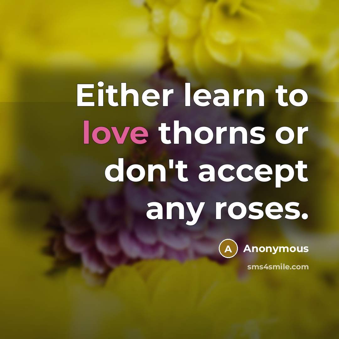 “Either learn to love thorns or don't accept any roses.…” quote by Anonymous