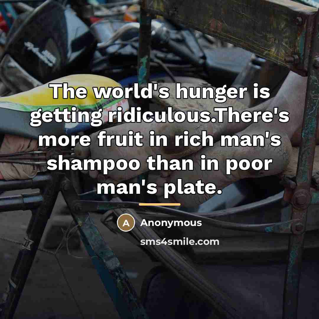 “The world's hunger is getting ridiculous.There's more fruit in rich…” quote by Anonymous