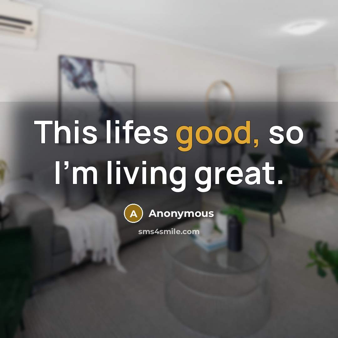 “This lifes good, so I'm living great.…” quote by Anonymous