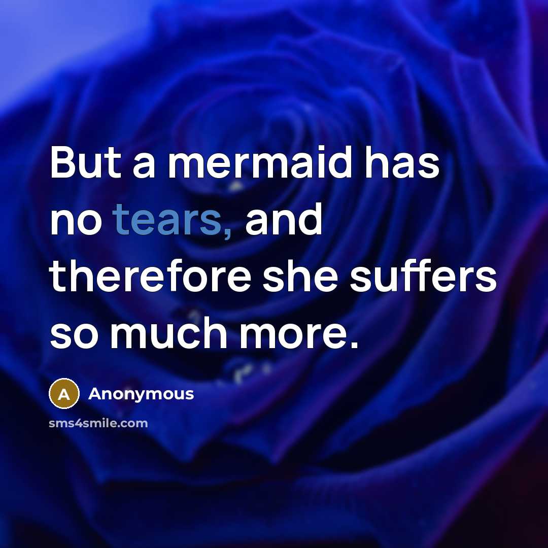 “But a mermaid has no tears, and therefore she suffers…” quote by Anonymous
