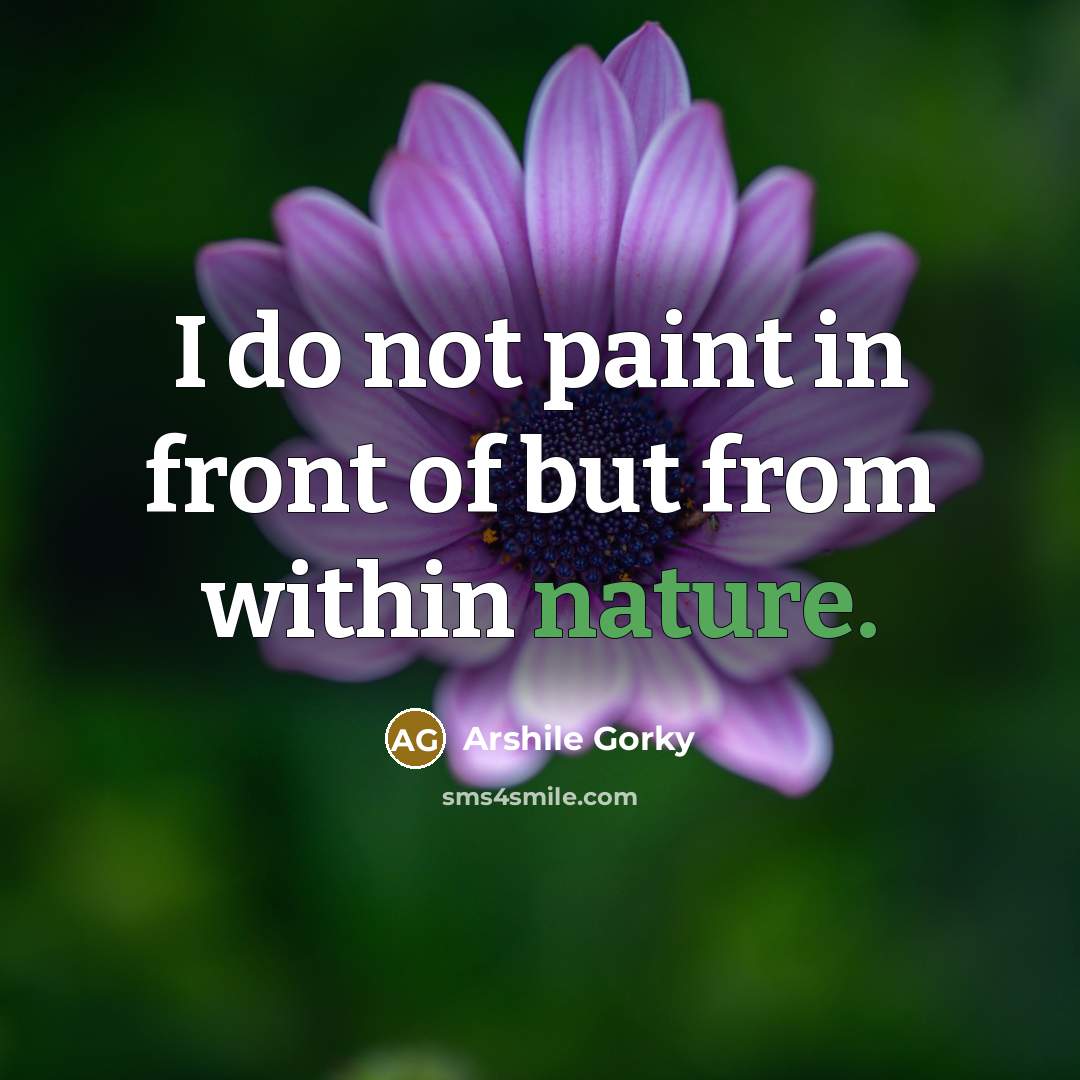 “I do not paint in front of but from within…” quote by Arshile Gorky