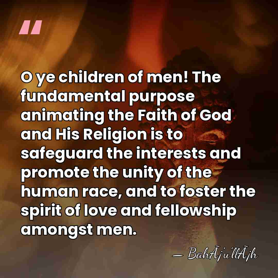 O ye children of men! The fundamental purpose animating the Faith of&hellip; - BahÃ¡'u'llÃ¡h