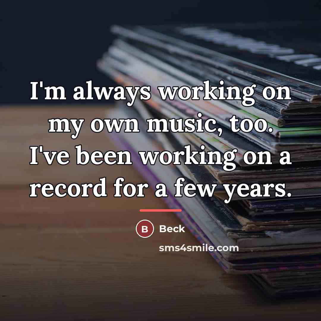 “I'm always working on my own music, too. I've been…” quote by Beck
