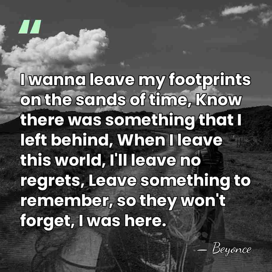 I wanna leave my footprints on the sands of time, Know there&hellip; - Beyonce