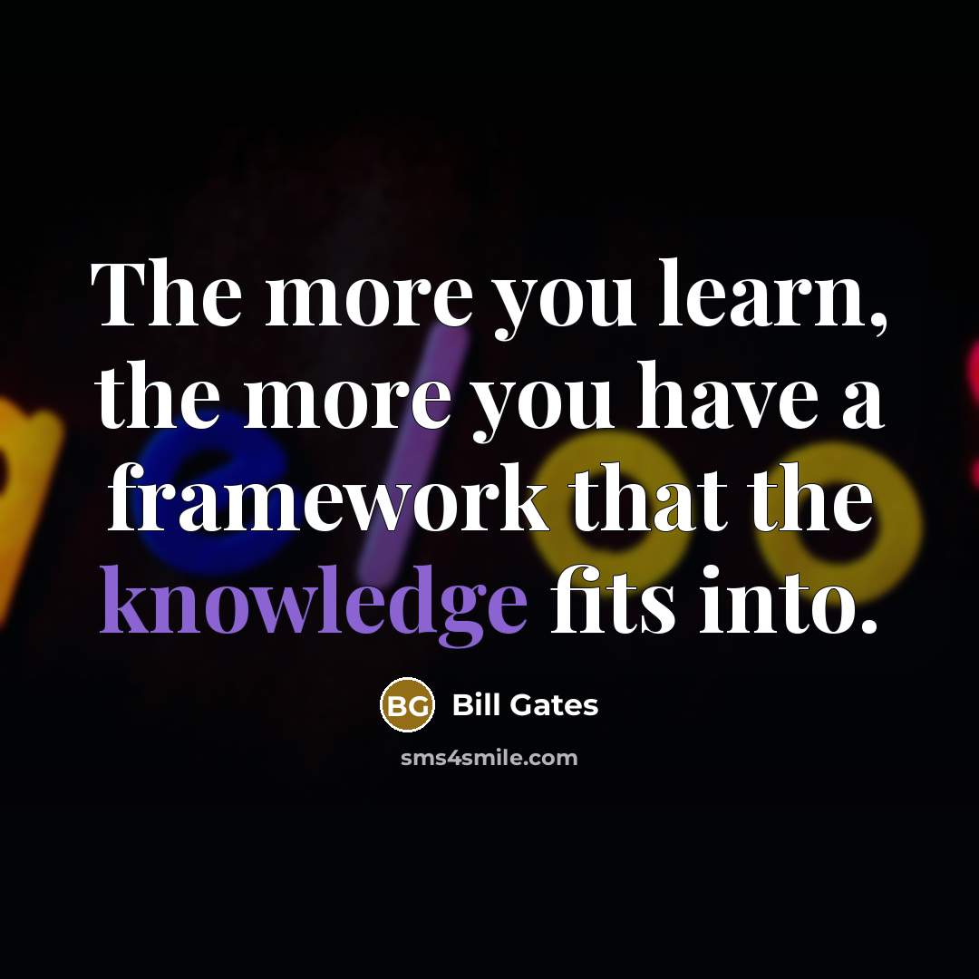 “The more you learn, the more you have a framework…” quote by Bill Gates