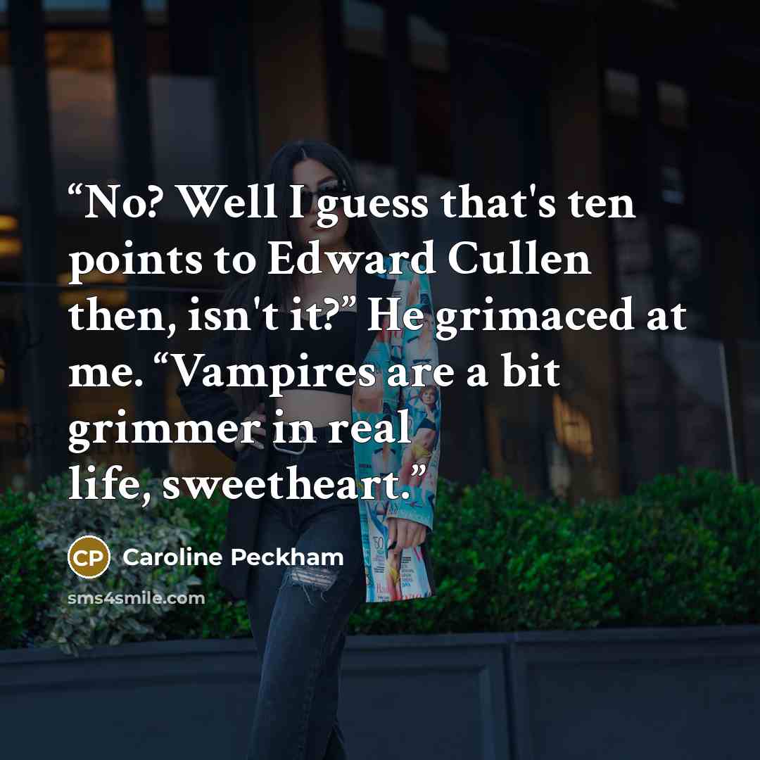 “No? Well I guess that's ten points to Edward Cullen then, isn't it?” He grimaced at me. “Vampires are a bit grimmer in real life, sweetheart.” quote by Caroline Peckham