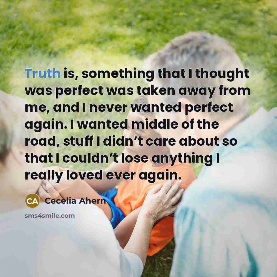 “Truth is, something that I thought was perfect was taken…” quote by Cecelia Ahern