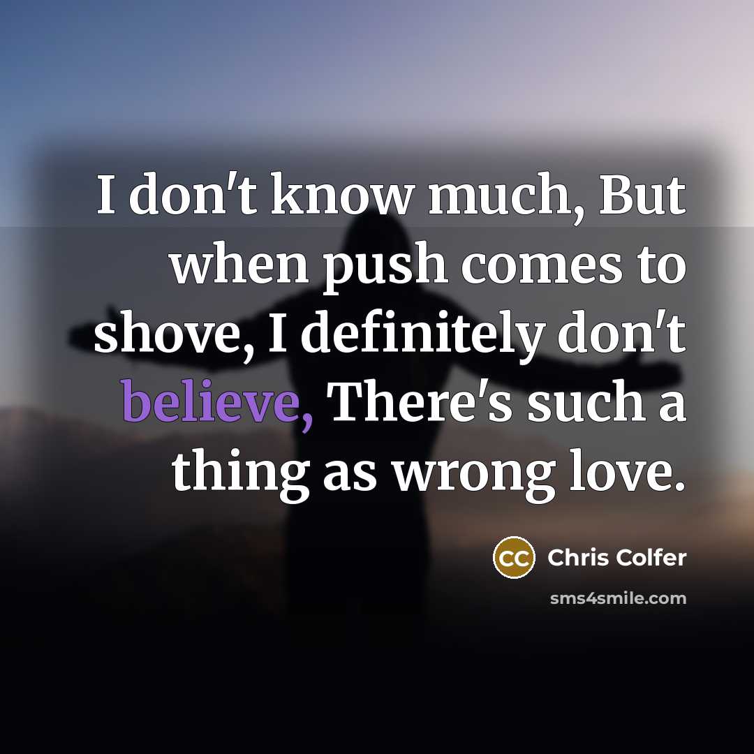 “I don't know much, But when push comes to shove,…” quote by Chris Colfer