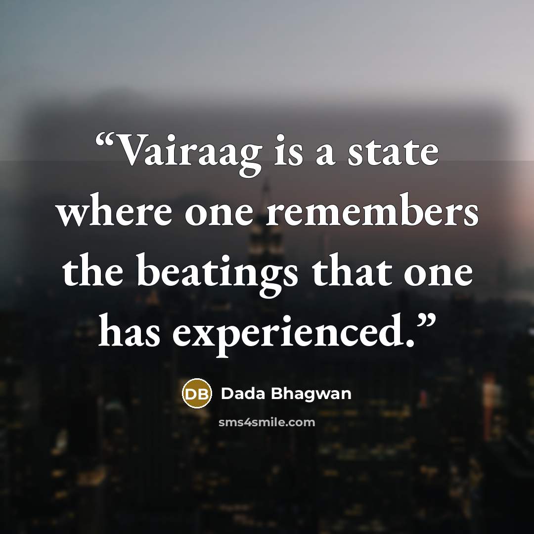 “Vairaag is a state where one remembers the beatings that one has experienced.” quote by Dada Bhagwan
