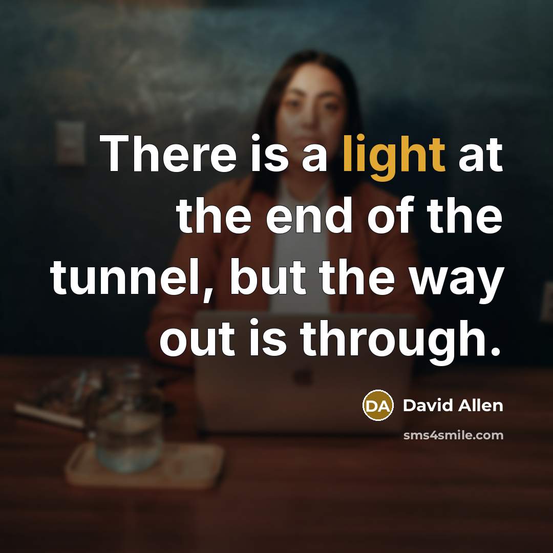 “There is a light at the end of the tunnel,…” quote by David Allen