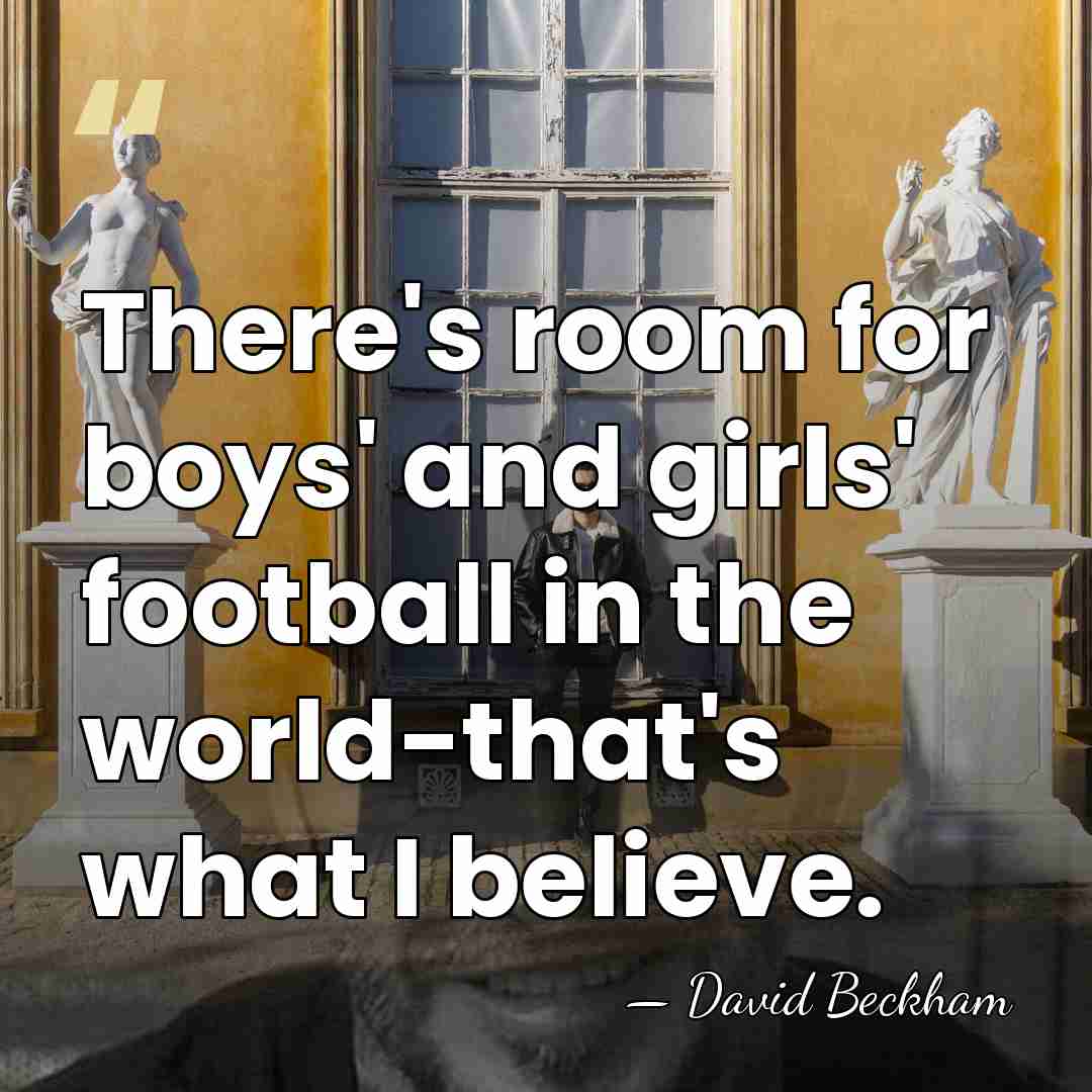 There's room for boys' and girls' football in the world-that's what I&hellip; - David Beckham