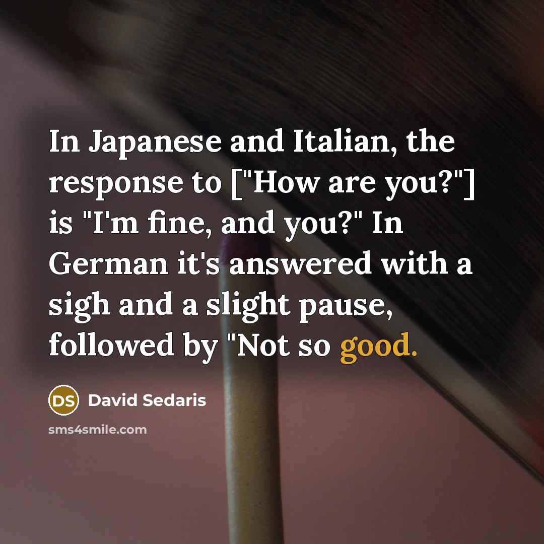 “In Japanese and Italian, the response to ["How are you?"]…” quote by David Sedaris
