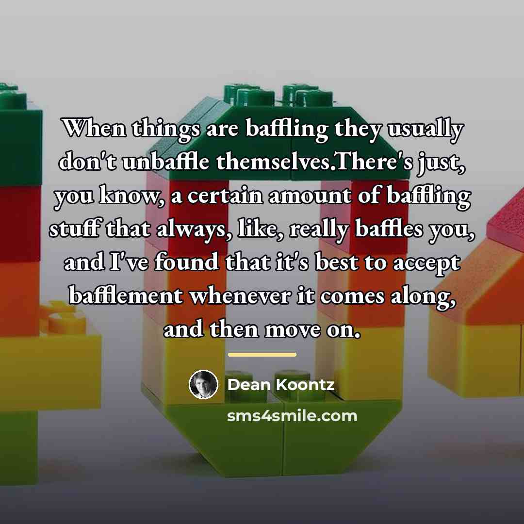 “When things are baffling they usually don't unbaffle themselves.There's just,…” quote by Dean Koontz