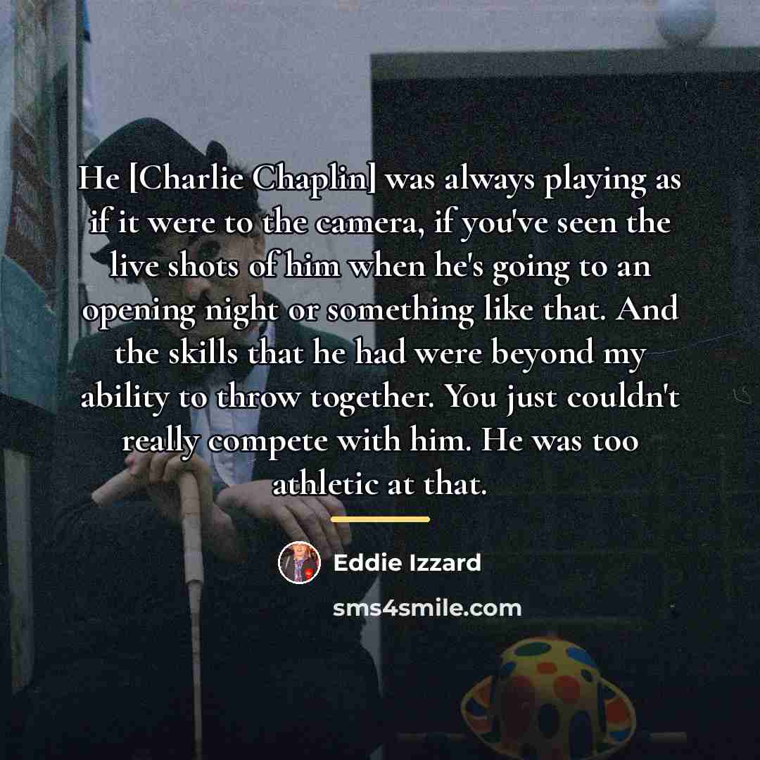 “He [Charlie Chaplin] was always playing as if it were…” quote by Eddie Izzard