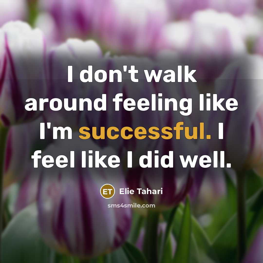 “I don't walk around feeling like I'm successful. I feel…” quote by Elie Tahari